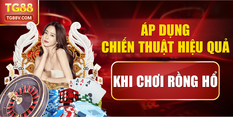 Áp dụng chiến thuật hiệu quả khi chơi Rồng Hổ.