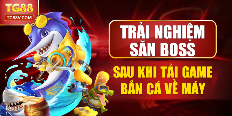 Trải nghiệm săn boss sau khi tải game bắn cá về máy. 